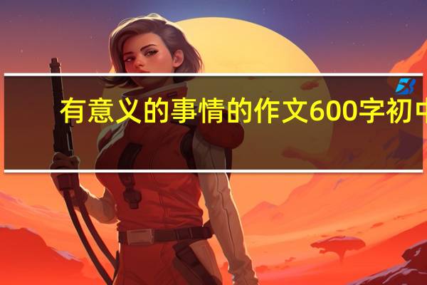 有意义的事情的作文600字初中（有意义的事）