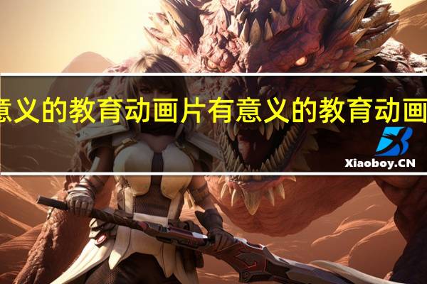 有意义的教育动画片 有意义的教育动画片有哪些