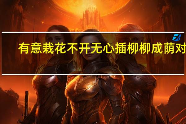 有意栽花不开无心插柳柳成荫对吗