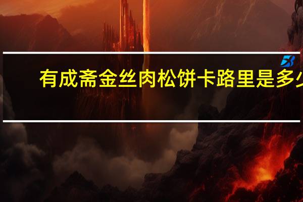 有成斋 金丝肉松饼卡路里是多少