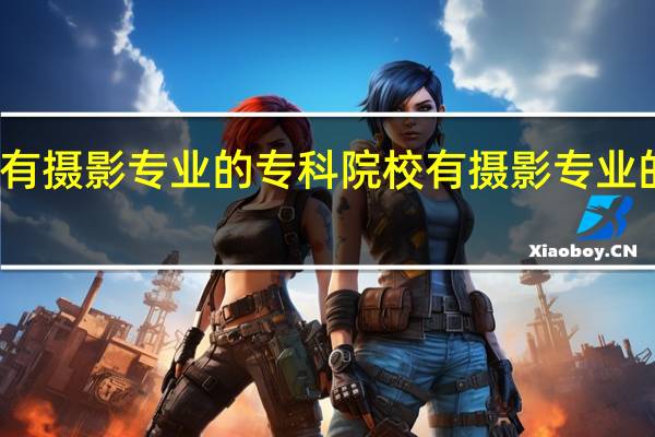 有摄影专业的专科院校有摄影专业的大学