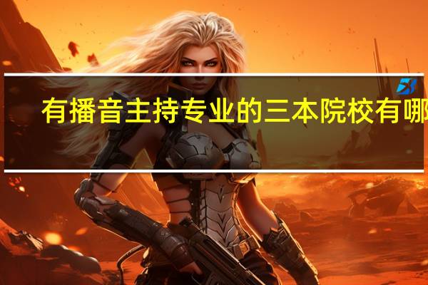 有播音主持专业的三本院校有哪些