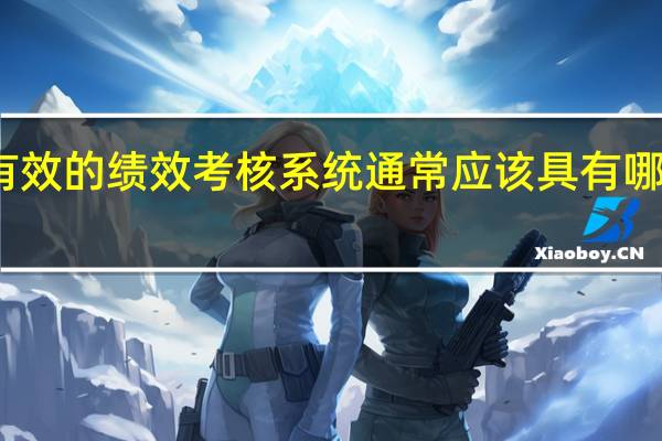 有效的绩效考核系统通常应该具有哪些标准（有效的绩效考核系统应该具备哪些标准）