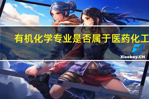 有机化学专业是否属于医药化工类