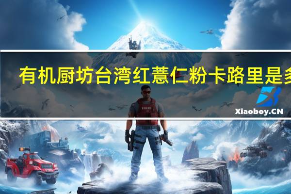 有机厨坊 台湾红薏仁粉卡路里是多少