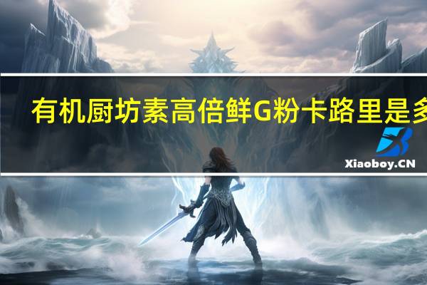 有机厨坊 素高倍鲜G粉卡路里是多少