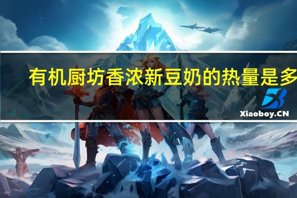 有机厨坊 香浓新豆奶的热量是多少