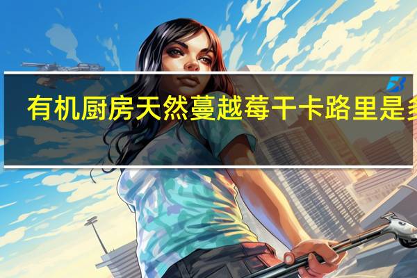 有机厨房 天然蔓越莓干卡路里是多少