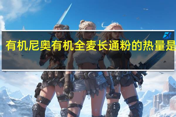有机尼奥 有机全麦长通粉的热量是多少
