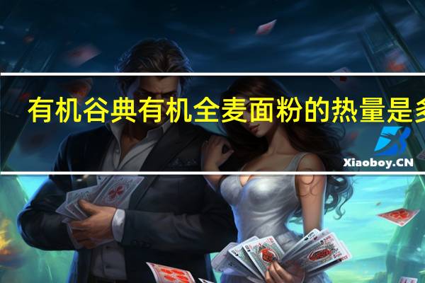 有机谷典 有机全麦面粉的热量是多少