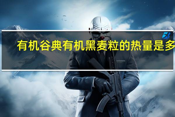 有机谷典 有机黑麦粒的热量是多少