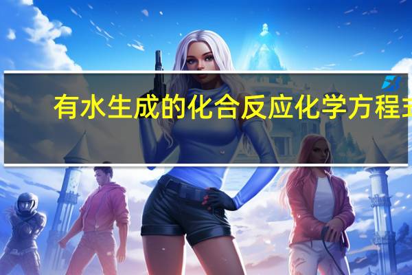 有水生成的化合反应化学方程式（有水生成的化合反应是什么）