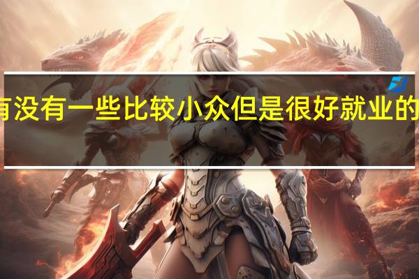 有没有一些比较小众但是很好就业的专业呢