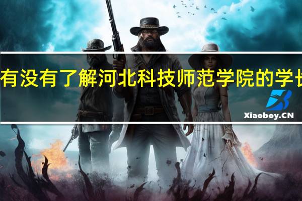 有没有了解河北科技师范学院的学长学姐