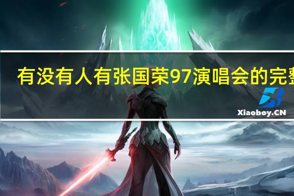 有没有人有张国荣97演唱会的完整版