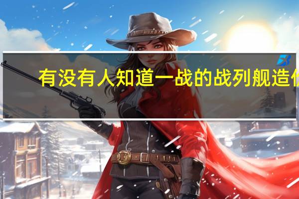 有没有人知道一战的战列舰造价