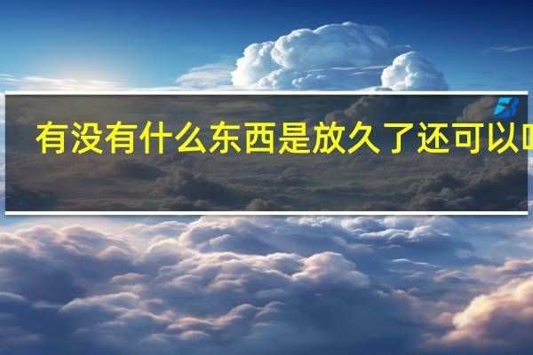 有没有什么东西是放久了还可以吃的