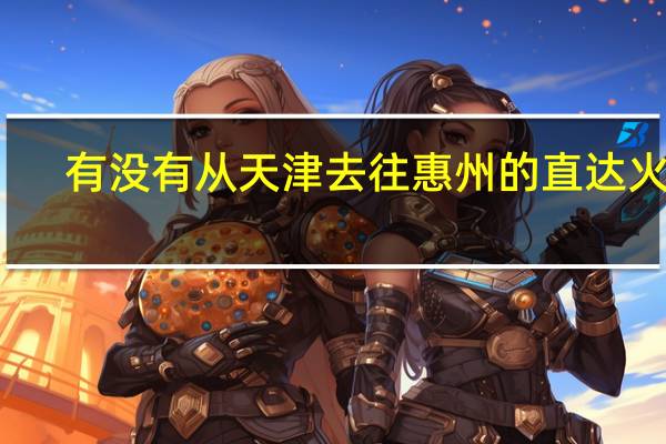 有没有从天津去往惠州的直达火车?