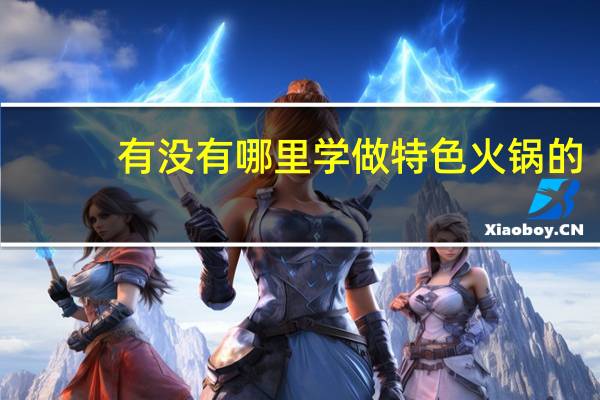 有没有哪里学做特色火锅的