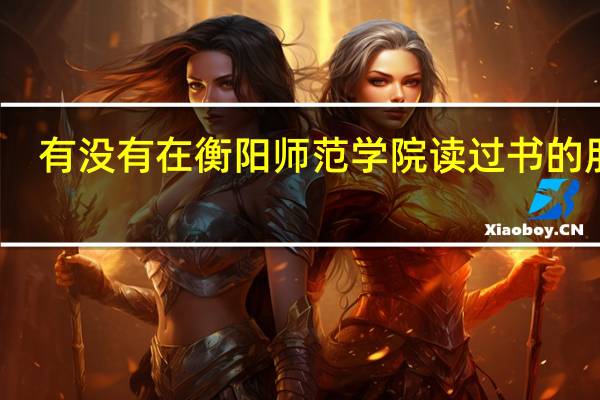 有没有在衡阳师范学院读过书的朋友