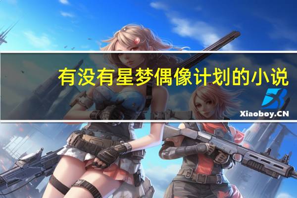 有没有星梦偶像计划的小说（星梦偶像计划怎么下架）