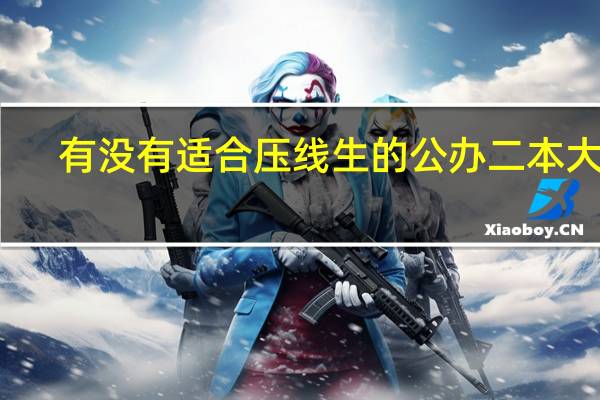 有没有适合压线生的公办二本大学