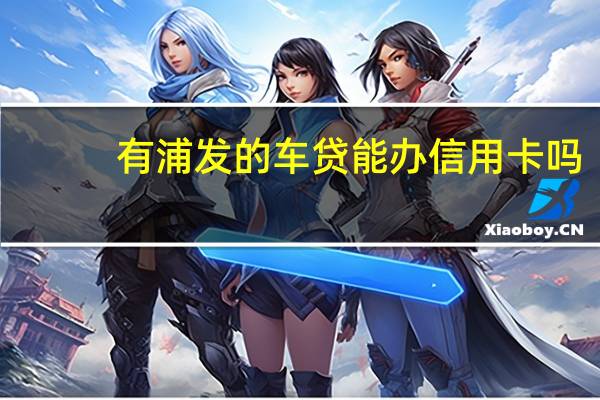 有浦发的车贷能办信用卡吗