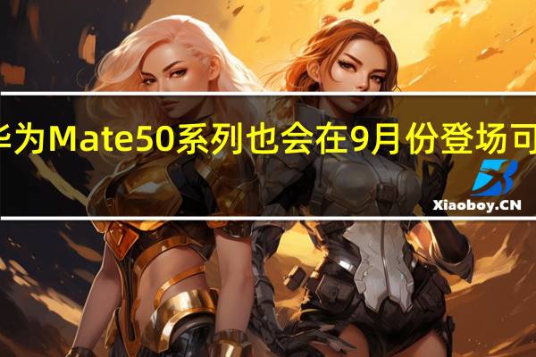 有消息称华为Mate50系列也会在9月份登场可惜无缘麒麟芯片