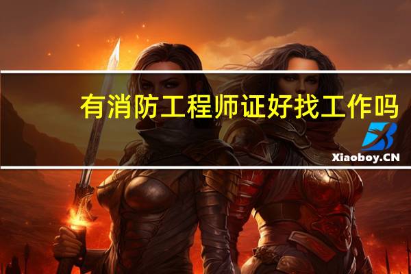 有消防工程师证好找工作吗