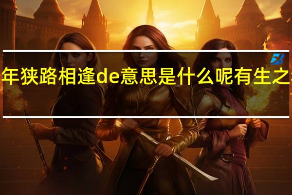 有生之年狭路相逢de意思是什么呢 有生之年狭路相逢2
