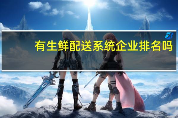 有生鲜配送系统企业排名吗