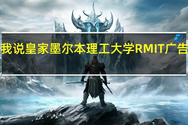 有留学机构跟我说 皇家墨尔本理工大学RMIT 广告专业全球排名Top5! 有人告诉我它好在哪里吗
