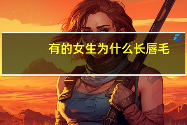 有的女生为什么长唇毛？女生嘴唇长唇毛怎么办能去掉吗