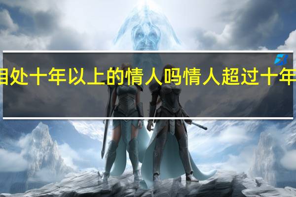 有相处十年以上的情人吗 情人超过十年的叫什么