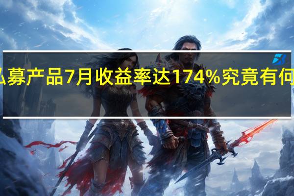 有私募产品7月收益率达174%  究竟有何独门绝技