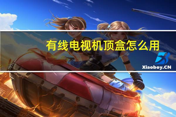 有线电视机顶盒怎么用（电视机顶盒怎么用）
