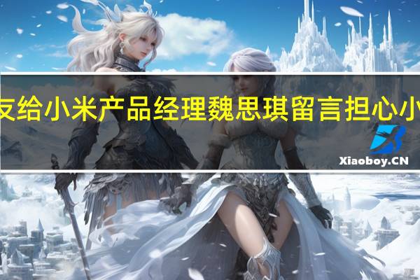 有网友给小米产品经理魏思琪留言担心小米12S发热