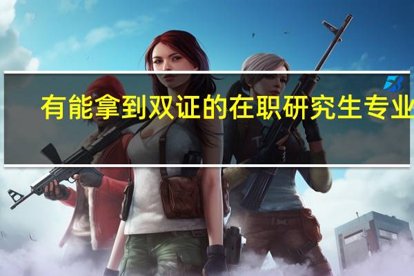 有能拿到双证的在职研究生专业吗