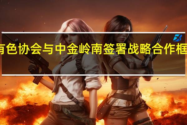 有色协会与中金岭南签署战略合作框架协议
