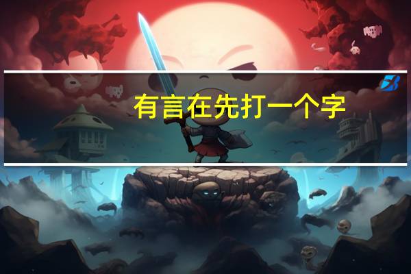 有言在先打一个字（言及之而不言打一个字）