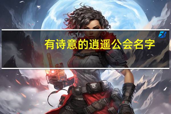 有诗意的逍遥公会名字（有诗意的公会名字大全）