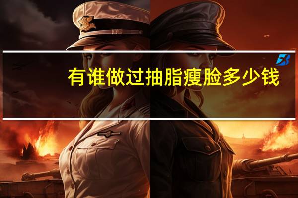 有谁做过抽脂瘦脸多少钱(吸脂瘦脸手术多少钱)