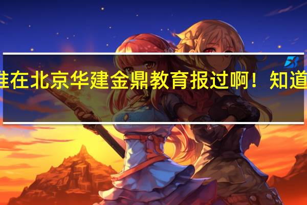 有谁在北京华建金鼎教育报过啊!知道怎么样吗
