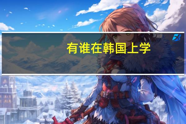 有谁在韩国上学，能告诉我那边环境怎么样么
