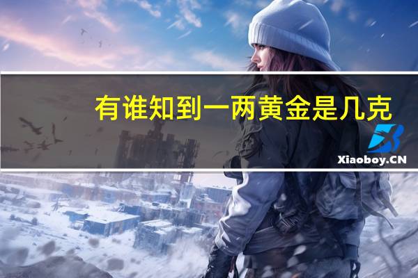 有谁知到一两黄金是几克