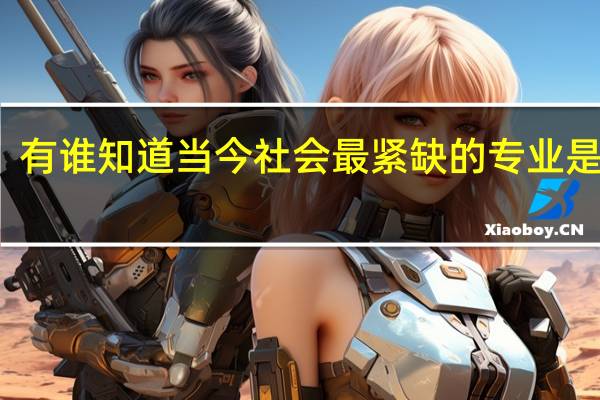 有谁知道当今社会最紧缺的专业是什么