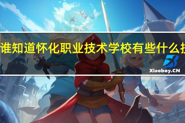 有谁知道怀化职业技术学校有些什么技术专业