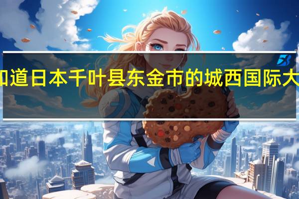 有谁知道日本千叶县东金市的城西国际大学的情况吗
