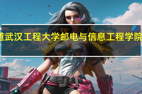 有谁知道武汉工程大学邮电与信息工程学院邮科院校区吗