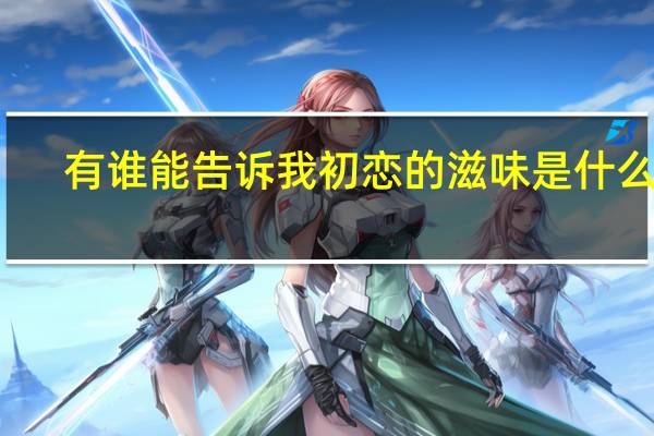 有谁能告诉我初恋的滋味是什么么